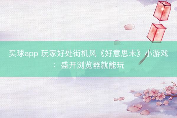 买球app 玩家好处街机风《好意思末》小游戏:盛开浏览器就能玩