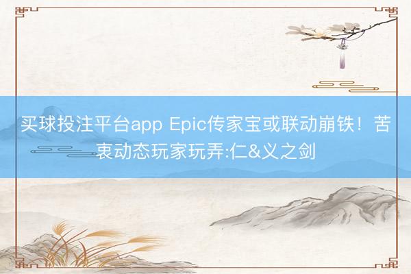 买球投注平台app Epic传家宝或联动崩铁!苦衷动态玩家玩弄:仁&义之剑