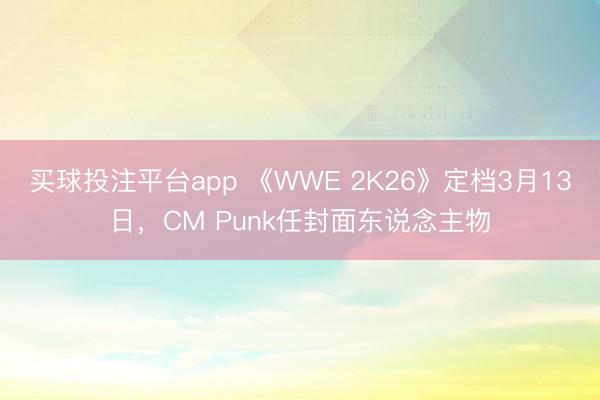 买球投注平台app 《WWE 2K26》定档3月13日,CM Punk任封面东说念主物