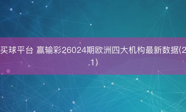买球平台 赢输彩26024期欧洲四大机构最新数据(2.1)