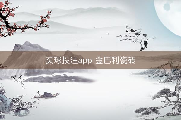 买球投注app 金巴利瓷砖