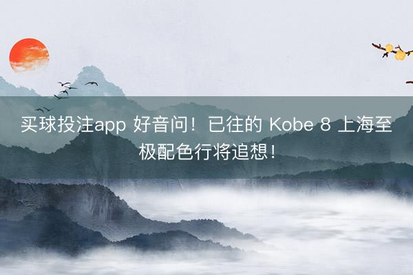买球投注app 好音问！已往的 Kobe 8 上海至极配色行将追想！