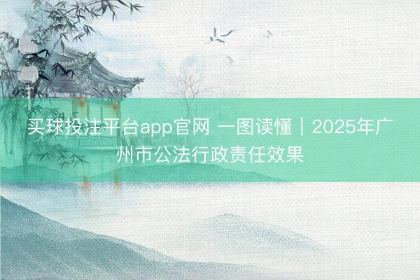 买球投注平台app官网 一图读懂｜2025年广州市公法行政责任效果