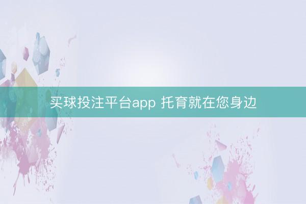 买球投注平台app 托育就在您身边