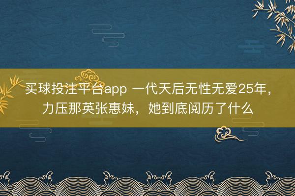 买球投注平台app 一代天后无性无爱25年，力压那英张惠妹，她到底阅历了什么