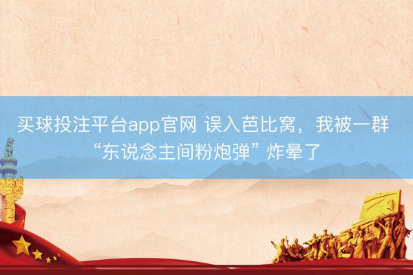 买球投注平台app官网 误入芭比窝，我被一群 “东说念主间粉炮弹” 炸晕了
