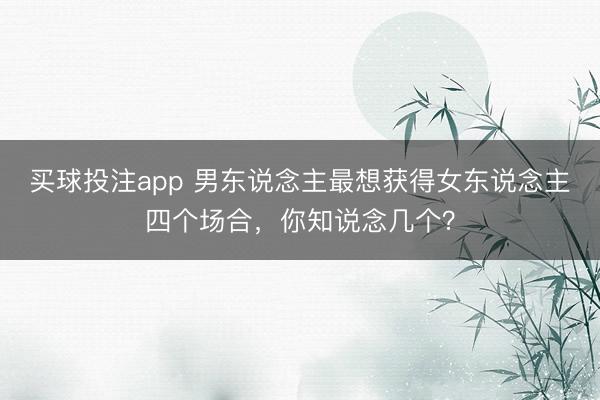 买球投注app 男东说念主最想获得女东说念主四个场合,你知说念几个?