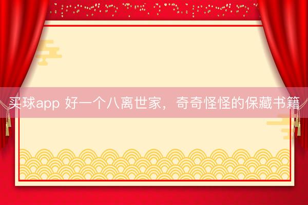 买球app 好一个八离世家,奇奇怪怪的保藏书籍