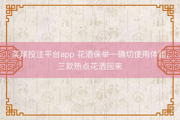 买球投注平台app 花洒保举—确切使用体验，三款热点花洒回来