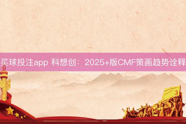 买球投注app 科想创:2025+版CMF策画趋势诠释