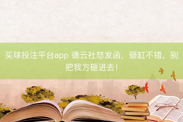 买球投注平台app 德云社怒发函，砸缸不错，别把我方砸进去！