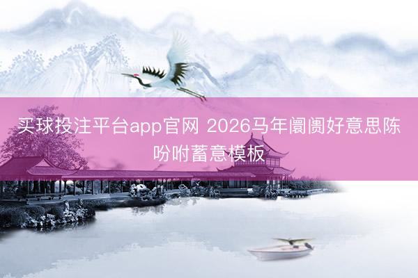 买球投注平台app官网 2026马年阛阓好意思陈吩咐蓄意模板