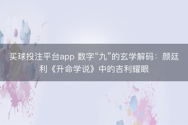 买球投注平台app 数字“九”的玄学解码:颜廷利《升命学说》中的吉利耀眼