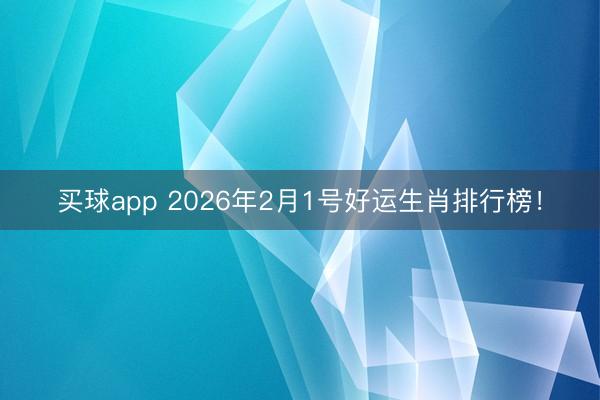 买球app 2026年2月1号好运生肖排行榜!