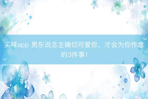 买球app 男东说念主确切可爱你，才会为你作念的3件事！