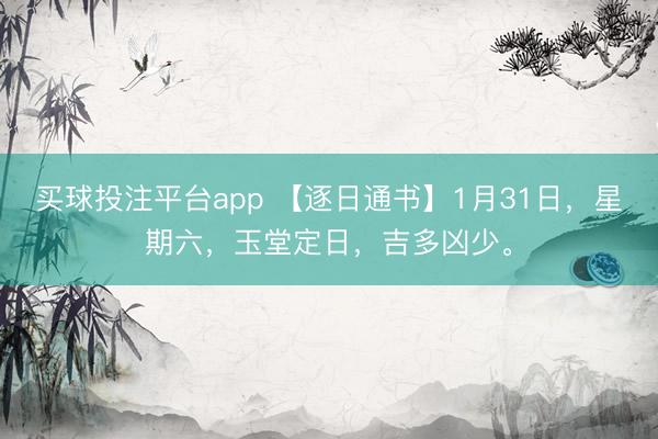 买球投注平台app 【逐日通书】1月31日,星期六,玉堂定日,吉多凶少。