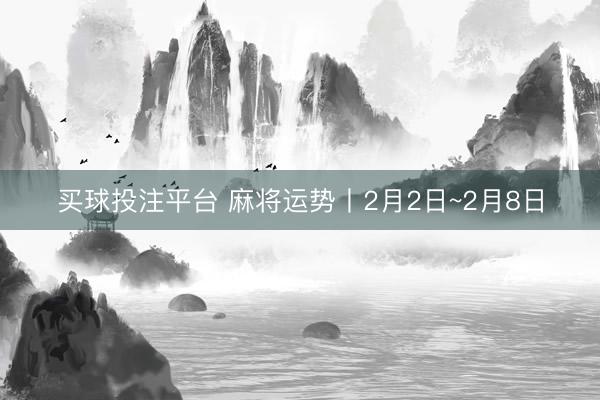 买球投注平台 麻将运势丨2月2日~2月8日
