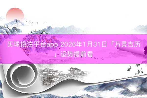 买球投注平台app 2026年1月31日「万灵吉历」运势提前看