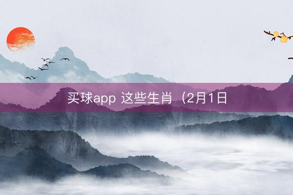 买球app 这些生肖（2月1日