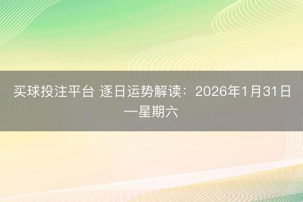 买球投注平台 逐日运势解读：2026年1月31日—星期六