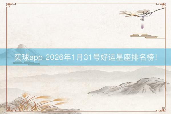 买球app 2026年1月31号好运星座排名榜！