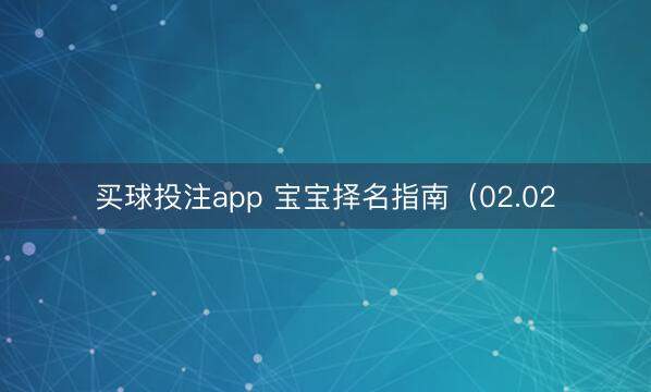 买球投注app 宝宝择名指南（02.02