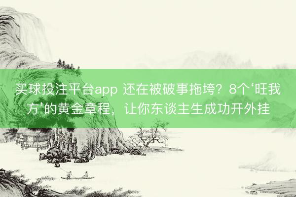 买球投注平台app 还在被破事拖垮？8个‘旺我方’的黄金章程，让你东谈主生成功开外挂