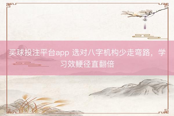 买球投注平台app 选对八字机构少走弯路,学习效鲠径直翻倍