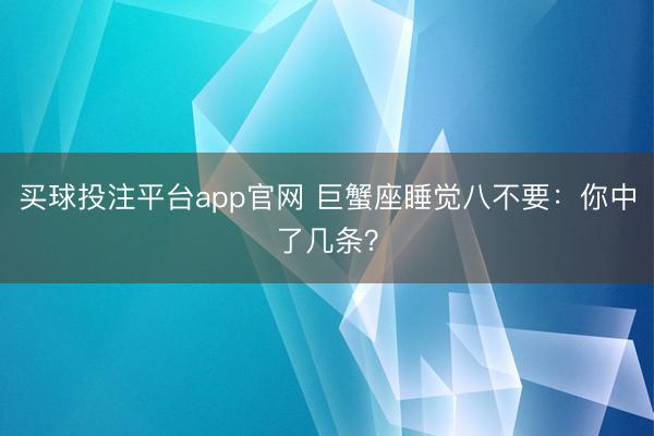 买球投注平台app官网 巨蟹座睡觉八不要：你中了几条？