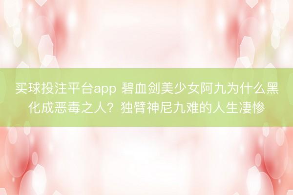 买球投注平台app 碧血剑美少女阿九为什么黑化成恶毒之人？独臂神尼九难的人生凄惨