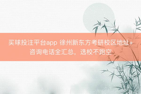 买球投注平台app 徐州新东方考研校区地址+咨询电话全汇总,选校不跑空