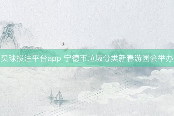 买球投注平台app 宁德市垃圾分类新春游园会举办
