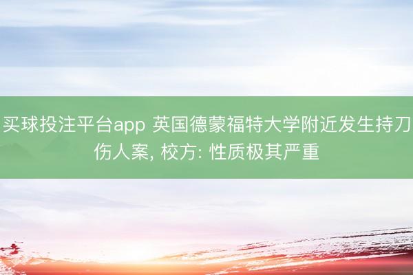 买球投注平台app 英国德蒙福特大学附近发生持刀伤人案, 校方: 性质极其严重