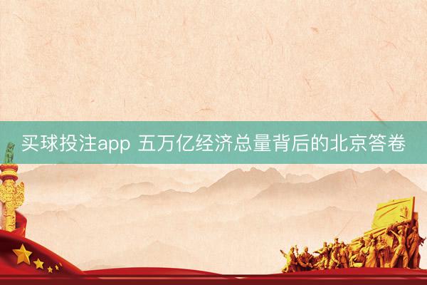 买球投注app 五万亿经济总量背后的北京答卷