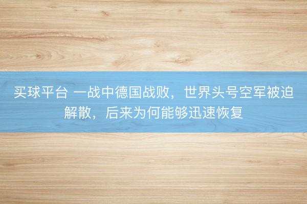 买球平台 一战中德国战败，世界头号空军被迫解散，后来为何能够迅速恢复