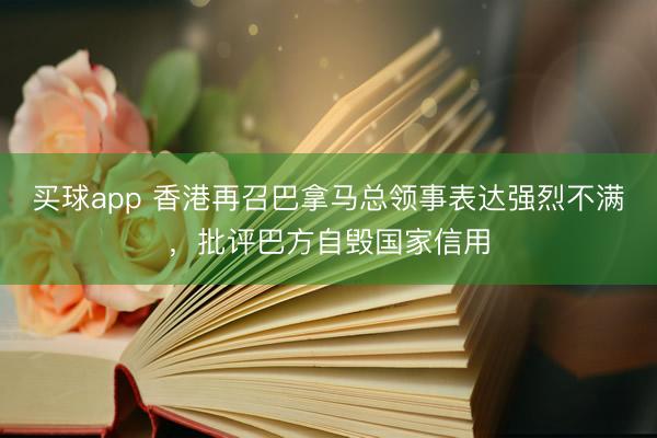 买球app 香港再召巴拿马总领事表达强烈不满，批评巴方自毁国家信用