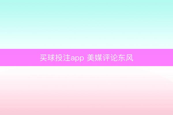 买球投注app 美媒评论东风