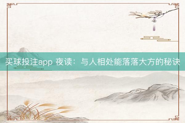 买球投注app 夜读：与人相处能落落大方的秘诀