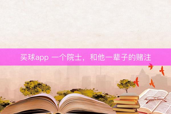 买球app 一个院士，和他一辈子的赌注