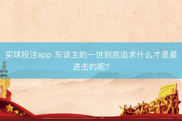 买球投注app 东谈主的一世到底追求什么才是最进击的呢?