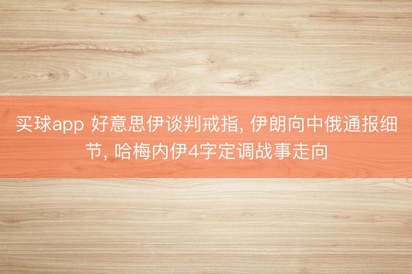 买球app 好意思伊谈判戒指, 伊朗向中俄通报细节, 哈梅内伊4字定调战事走向