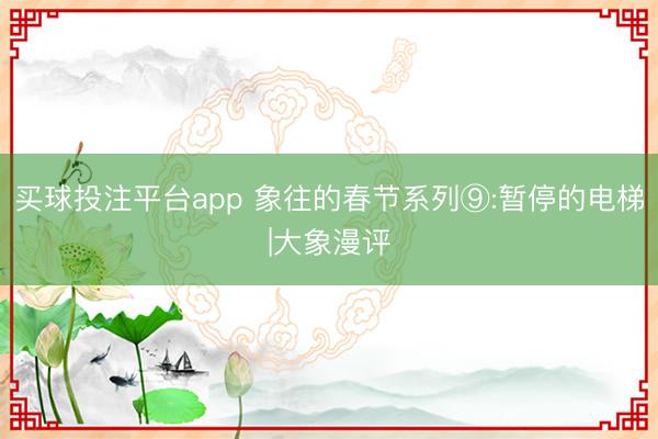 买球投注平台app 象往的春节系列⑨:暂停的电梯|大象漫评