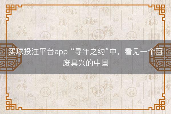 买球投注平台app “寻年之约”中，看见一个百废具兴的中国