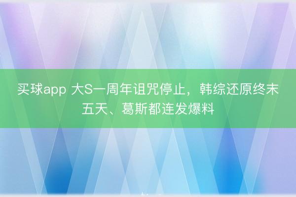 买球app 大S一周年诅咒停止，韩综还原终末五天、葛斯都连发爆料