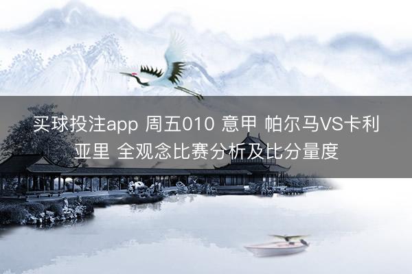 买球投注app 周五010 意甲 帕尔马VS卡利亚里 全观念比赛分析及比分量度