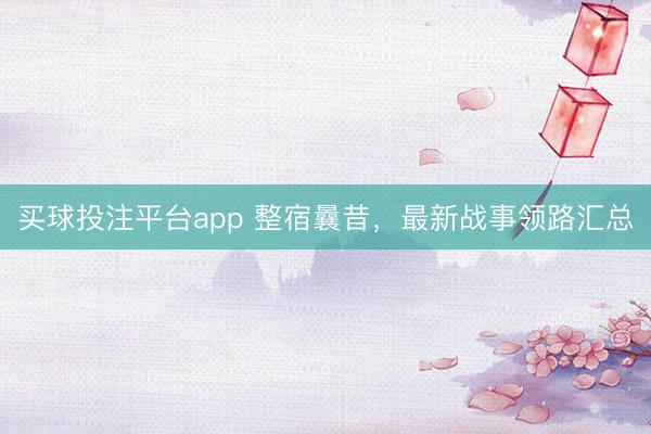 买球投注平台app 整宿曩昔，最新战事领路汇总