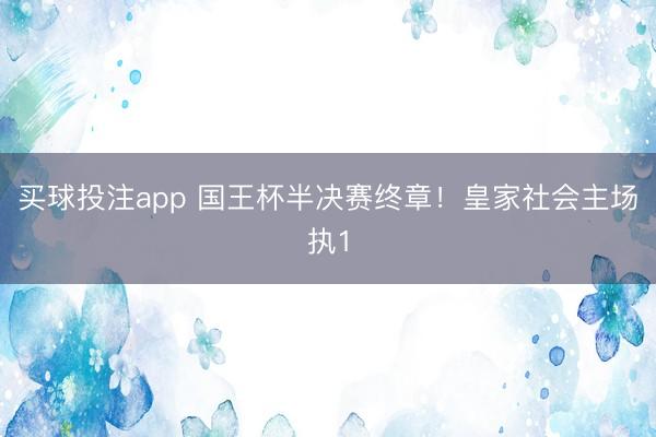 买球投注app 国王杯半决赛终章！皇家社会主场执1