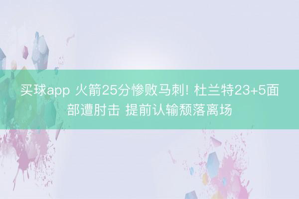 买球app 火箭25分惨败马刺! 杜兰特23+5面部遭肘击 提前认输颓落离场