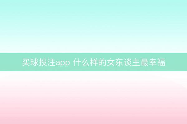 买球投注app 什么样的女东谈主最幸福