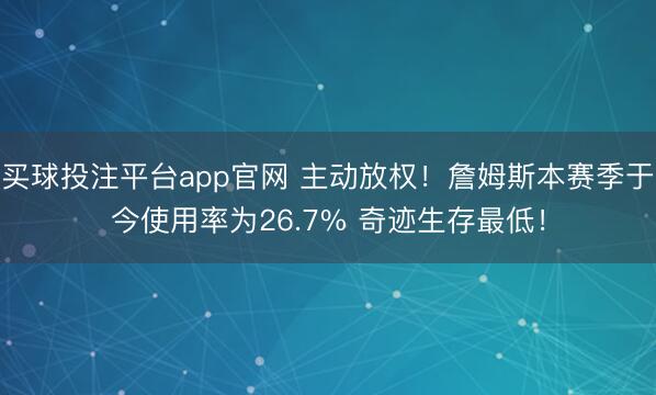 买球投注平台app官网 主动放权！詹姆斯本赛季于今使用率为26.7% 奇迹生存最低！